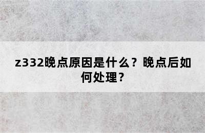 z332晚点原因是什么？晚点后如何处理？