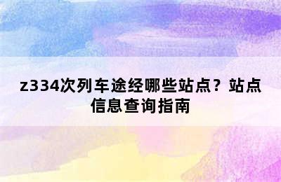 z334次列车途经哪些站点？站点信息查询指南