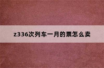 z336次列车一月的票怎么卖