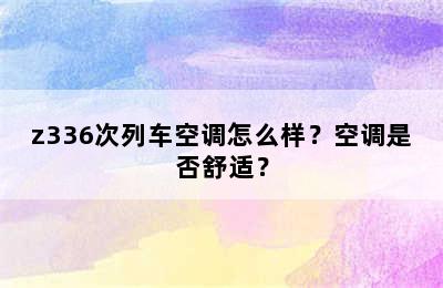 z336次列车空调怎么样？空调是否舒适？