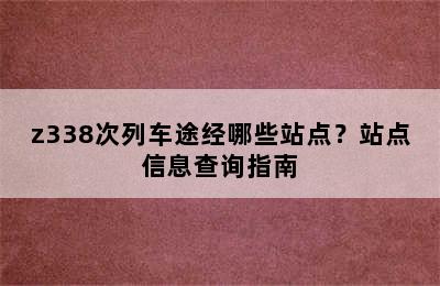 z338次列车途经哪些站点？站点信息查询指南