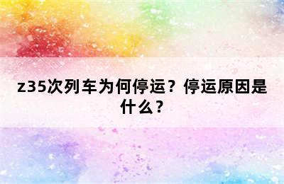 z35次列车为何停运？停运原因是什么？
