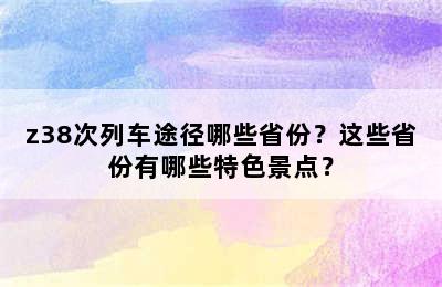 z38次列车途径哪些省份？这些省份有哪些特色景点？