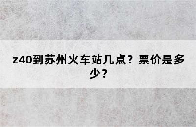 z40到苏州火车站几点？票价是多少？