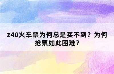 z40火车票为何总是买不到？为何抢票如此困难？