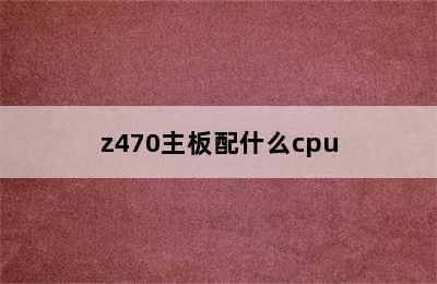 z470主板配什么cpu