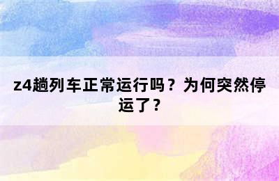 z4趟列车正常运行吗？为何突然停运了？