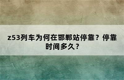 z53列车为何在邯郸站停靠？停靠时间多久？