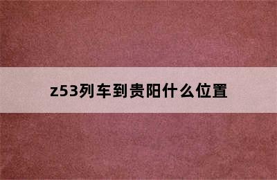 z53列车到贵阳什么位置