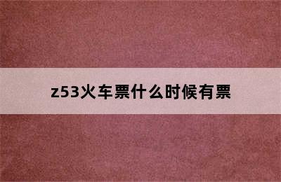 z53火车票什么时候有票