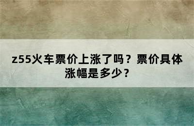 z55火车票价上涨了吗？票价具体涨幅是多少？