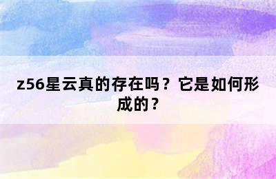 z56星云真的存在吗？它是如何形成的？