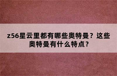 z56星云里都有哪些奥特曼？这些奥特曼有什么特点？