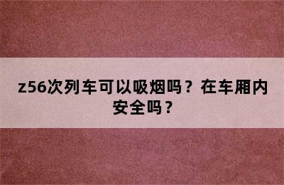 z56次列车可以吸烟吗？在车厢内安全吗？