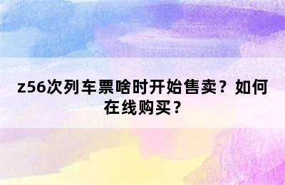 z56次列车票啥时开始售卖？如何在线购买？