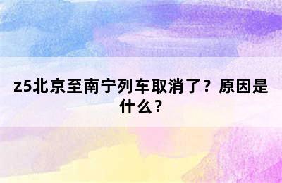 z5北京至南宁列车取消了？原因是什么？