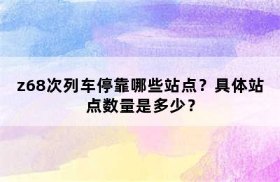 z68次列车停靠哪些站点？具体站点数量是多少？