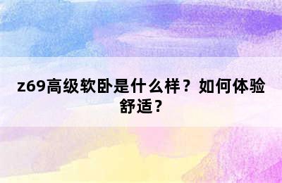 z69高级软卧是什么样？如何体验舒适？