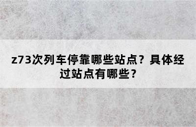 z73次列车停靠哪些站点？具体经过站点有哪些？