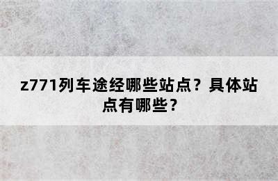 z771列车途经哪些站点？具体站点有哪些？