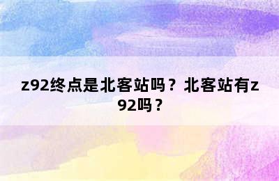 z92终点是北客站吗？北客站有z92吗？