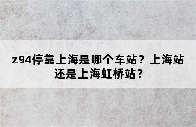z94停靠上海是哪个车站？上海站还是上海虹桥站？