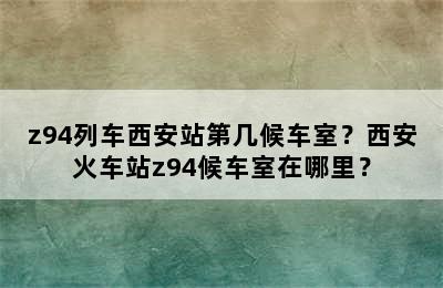 z94列车西安站第几候车室？西安火车站z94候车室在哪里？