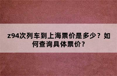 z94次列车到上海票价是多少？如何查询具体票价？