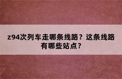 z94次列车走哪条线路？这条线路有哪些站点？