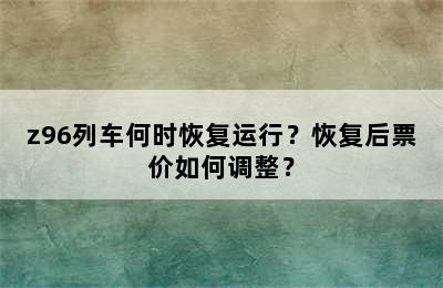 z96列车何时恢复运行？恢复后票价如何调整？