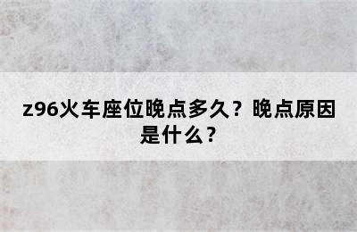 z96火车座位晚点多久？晚点原因是什么？