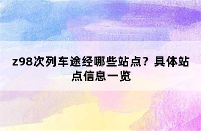 z98次列车途经哪些站点？具体站点信息一览