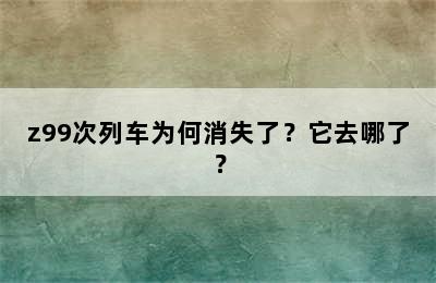 z99次列车为何消失了？它去哪了？