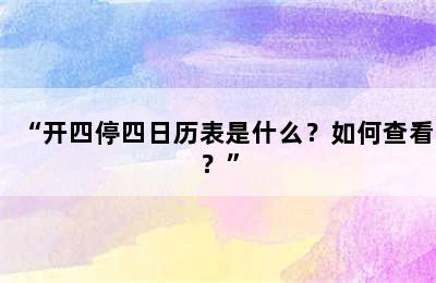 “开四停四日历表是什么？如何查看？”