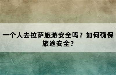 一个人去拉萨旅游安全吗？如何确保旅途安全？