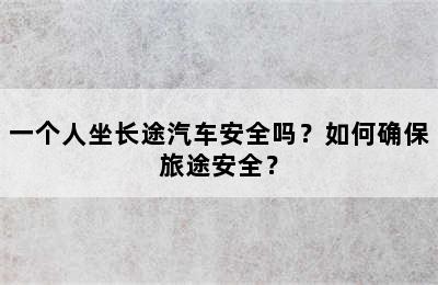 一个人坐长途汽车安全吗？如何确保旅途安全？