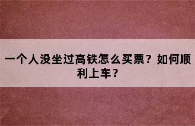 一个人没坐过高铁怎么买票？如何顺利上车？