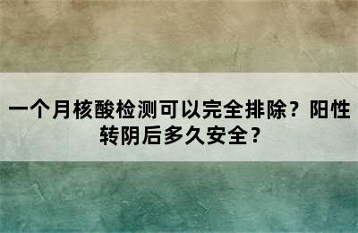 一个月核酸检测可以完全排除？阳性转阴后多久安全？
