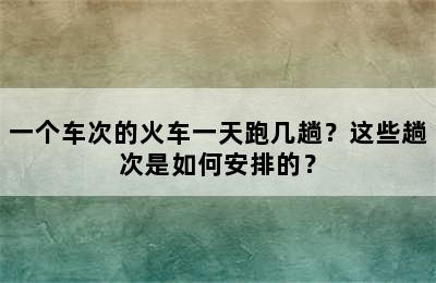 一个车次的火车一天跑几趟？这些趟次是如何安排的？