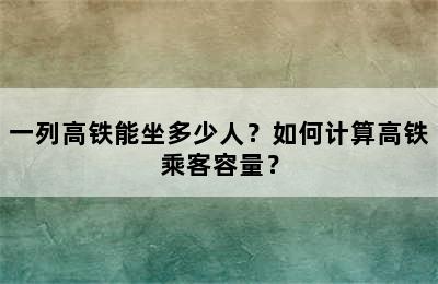 一列高铁能坐多少人？如何计算高铁乘客容量？