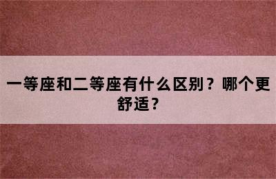 一等座和二等座有什么区别？哪个更舒适？
