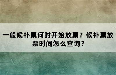 一般候补票何时开始放票？候补票放票时间怎么查询？