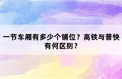 一节车厢有多少个铺位？高铁与普快有何区别？