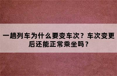 一趟列车为什么要变车次？车次变更后还能正常乘坐吗？