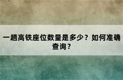 一趟高铁座位数量是多少？如何准确查询？