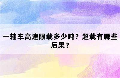 一轴车高速限载多少吨？超载有哪些后果？