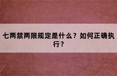 七两禁两限规定是什么？如何正确执行？