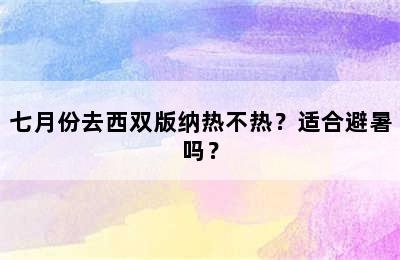 七月份去西双版纳热不热？适合避暑吗？