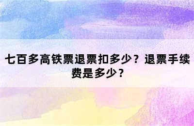 七百多高铁票退票扣多少？退票手续费是多少？