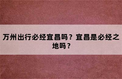万州出行必经宜昌吗？宜昌是必经之地吗？